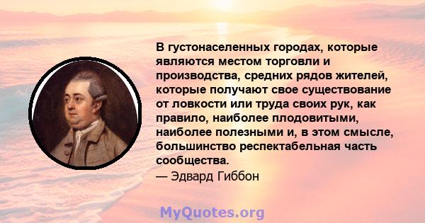 В густонаселенных городах, которые являются местом торговли и производства, средних рядов жителей, которые получают свое существование от ловкости или труда своих рук, как правило, наиболее плодовитыми, наиболее