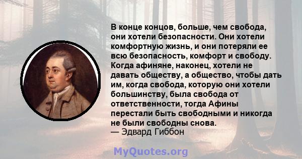 В конце концов, больше, чем свобода, они хотели безопасности. Они хотели комфортную жизнь, и они потеряли ее всю безопасность, комфорт и свободу. Когда афиняне, наконец, хотели не давать обществу, а общество, чтобы дать 