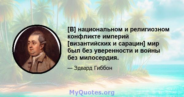 [В] национальном и религиозном конфликте империй [византийских и сарацин] мир был без уверенности и войны без милосердия.