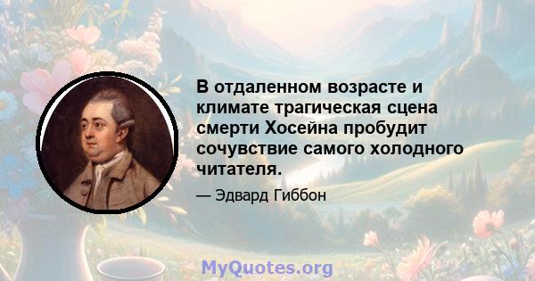 В отдаленном возрасте и климате трагическая сцена смерти Хосейна пробудит сочувствие самого холодного читателя.