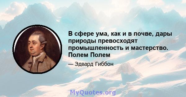 В сфере ума, как и в почве, дары природы превосходят промышленность и мастерство. Полем Полем