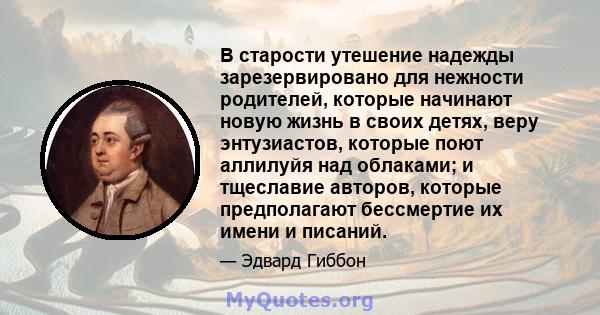 В старости утешение надежды зарезервировано для нежности родителей, которые начинают новую жизнь в своих детях, веру энтузиастов, которые поют аллилуйя над облаками; и тщеславие авторов, которые предполагают бессмертие