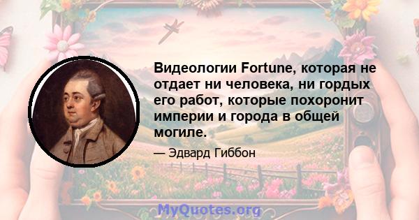 Видеологии Fortune, которая не отдает ни человека, ни гордых его работ, которые похоронит империи и города в общей могиле.