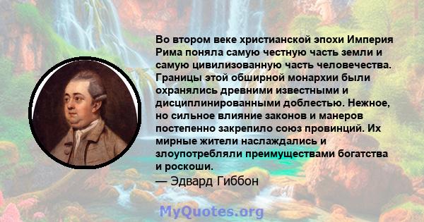 Во втором веке христианской эпохи Империя Рима поняла самую честную часть земли и самую цивилизованную часть человечества. Границы этой обширной монархии были охранялись древними известными и дисциплинированными