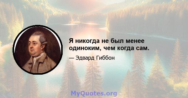 Я никогда не был менее одиноким, чем когда сам.