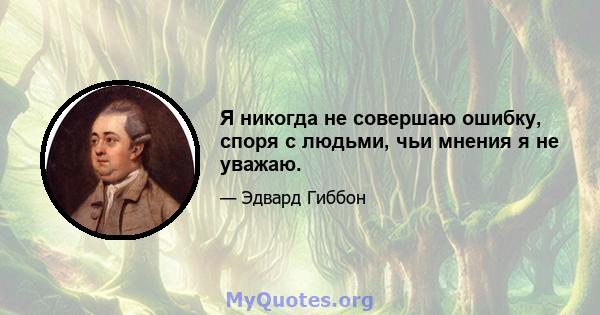 Я никогда не совершаю ошибку, споря с людьми, чьи мнения я не уважаю.