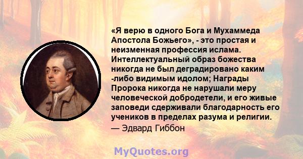 «Я верю в одного Бога и Мухаммеда Апостола Божьего», - это простая и неизменная профессия ислама. Интеллектуальный образ божества никогда не был деградировано каким -либо видимым идолом; Награды Пророка никогда не