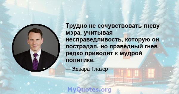 Трудно не сочувствовать гневу мэра, учитывая несправедливость, которую он пострадал, но праведный гнев редко приводит к мудрой политике.