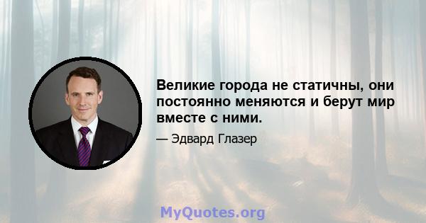 Великие города не статичны, они постоянно меняются и берут мир вместе с ними.