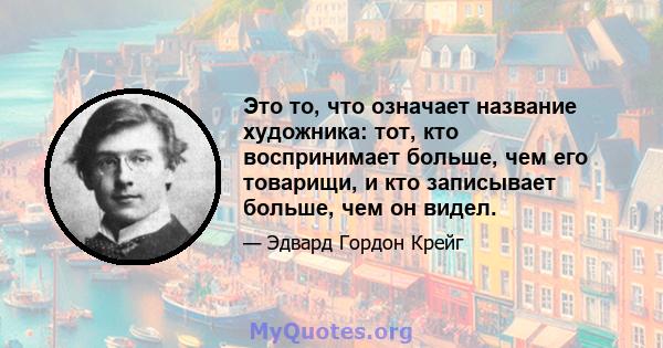 Это то, что означает название художника: тот, кто воспринимает больше, чем его товарищи, и кто записывает больше, чем он видел.