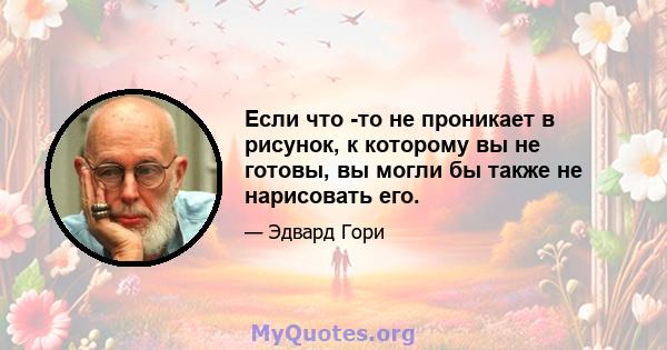 Если что -то не проникает в рисунок, к которому вы не готовы, вы могли бы также не нарисовать его.