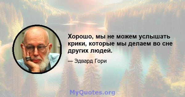 Хорошо, мы не можем услышать крики, которые мы делаем во сне других людей.