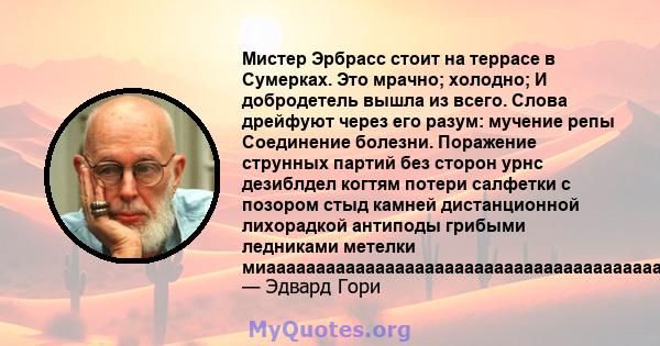 Мистер Эрбрасс стоит на террасе в Сумерках. Это мрачно; холодно; И добродетель вышла из всего. Слова дрейфуют через его разум: мучение репы Соединение болезни. Поражение струнных партий без сторон урнс дезиблдел когтям