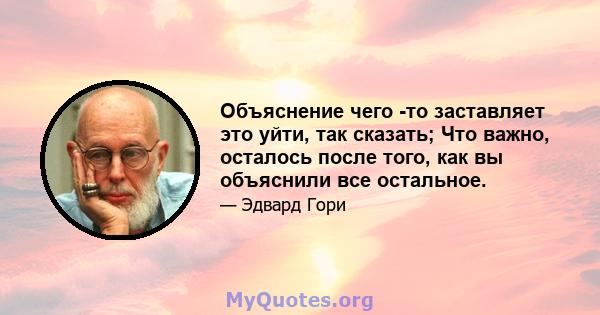 Объяснение чего -то заставляет это уйти, так сказать; Что важно, осталось после того, как вы объяснили все остальное.