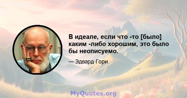 В идеале, если что -то [было] каким -либо хорошим, это было бы неописуемо.