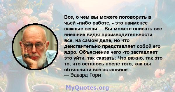 Все, о чем вы можете поговорить в чьей -либо работе, - это наименее важные вещи ... Вы можете описать все внешние виды производительности - все, на самом деле, но что действительно представляет собой его ядро.