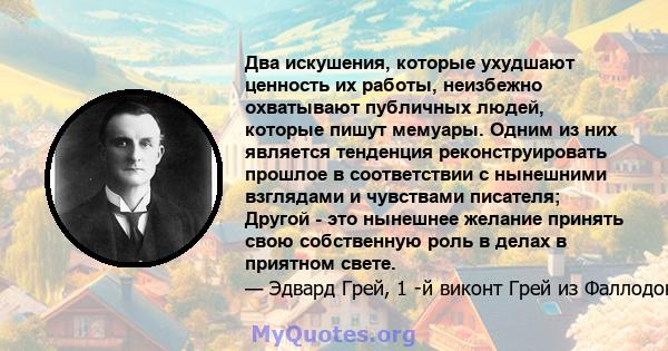 Два искушения, которые ухудшают ценность их работы, неизбежно охватывают публичных людей, которые пишут мемуары. Одним из них является тенденция реконструировать прошлое в соответствии с нынешними взглядами и чувствами