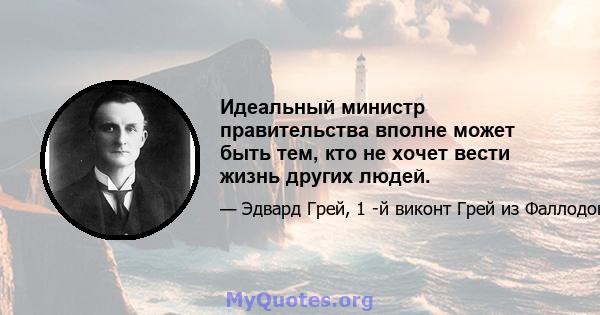 Идеальный министр правительства вполне может быть тем, кто не хочет вести жизнь других людей.