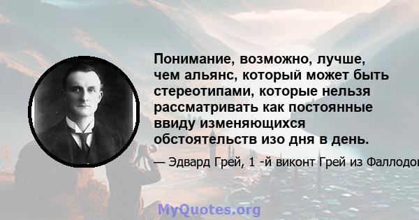 Понимание, возможно, лучше, чем альянс, который может быть стереотипами, которые нельзя рассматривать как постоянные ввиду изменяющихся обстоятельств изо дня в день.