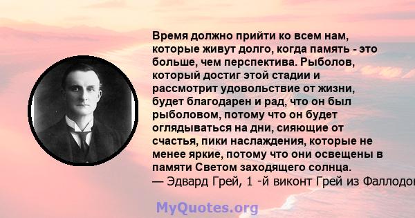 Время должно прийти ко всем нам, которые живут долго, когда память - это больше, чем перспектива. Рыболов, который достиг этой стадии и рассмотрит удовольствие от жизни, будет благодарен и рад, что он был рыболовом,