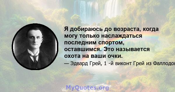 Я добираюсь до возраста, когда могу только наслаждаться последним спортом, оставшимся. Это называется охота на ваши очки.