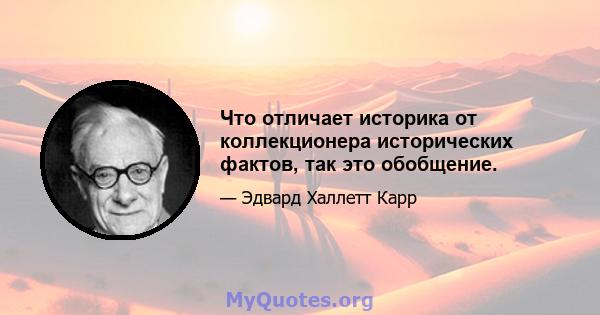 Что отличает историка от коллекционера исторических фактов, так это обобщение.