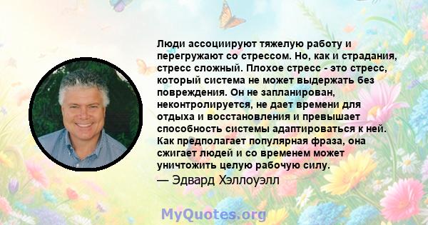 Люди ассоциируют тяжелую работу и перегружают со стрессом. Но, как и страдания, стресс сложный. Плохое стресс - это стресс, который система не может выдержать без повреждения. Он не запланирован, неконтролируется, не