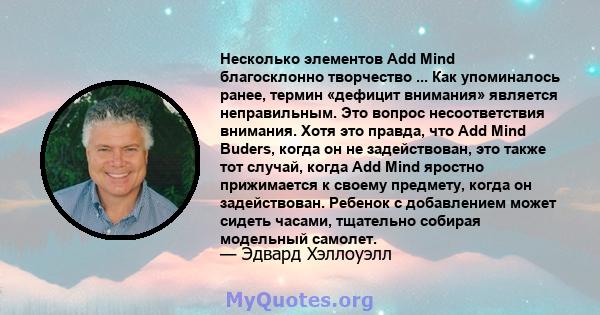 Несколько элементов Add Mind благосклонно творчество ... Как упоминалось ранее, термин «дефицит внимания» является неправильным. Это вопрос несоответствия внимания. Хотя это правда, что Add Mind Buders, когда он не