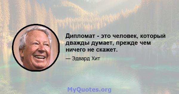 Дипломат - это человек, который дважды думает, прежде чем ничего не скажет.