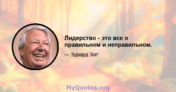 Лидерство - это все о правильном и неправильном.