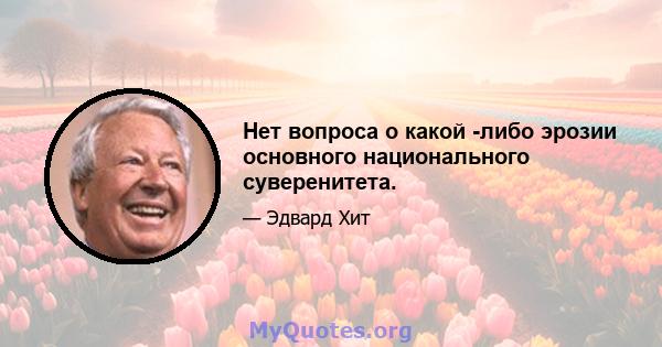 Нет вопроса о какой -либо эрозии основного национального суверенитета.