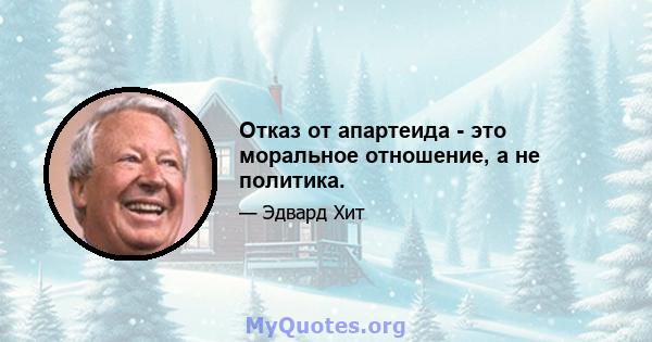 Отказ от апартеида - это моральное отношение, а не политика.