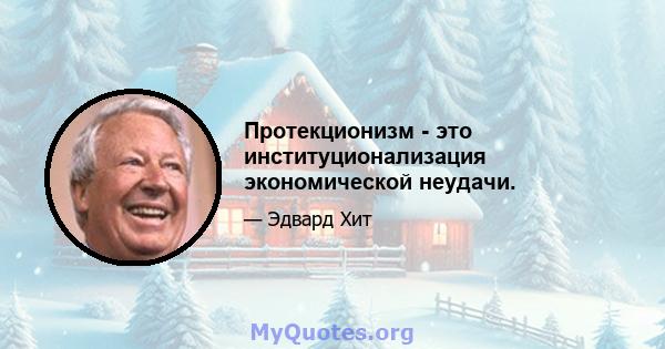 Протекционизм - это институционализация экономической неудачи.