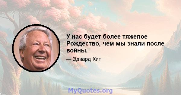 У нас будет более тяжелое Рождество, чем мы знали после войны.