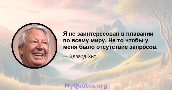 Я не заинтересован в плавании по всему миру. Не то чтобы у меня было отсутствие запросов.