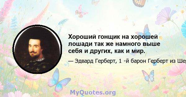 Хороший гонщик на хорошей лошади так же намного выше себя и других, как и мир.