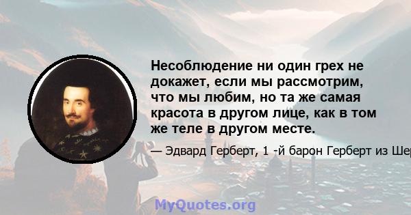 Несоблюдение ни один грех не докажет, если мы рассмотрим, что мы любим, но та же самая красота в другом лице, как в том же теле в другом месте.