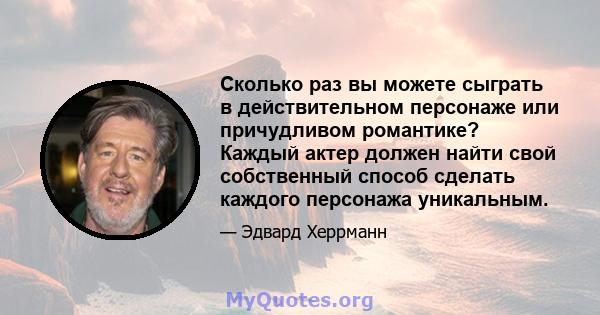 Сколько раз вы можете сыграть в действительном персонаже или причудливом романтике? Каждый актер должен найти свой собственный способ сделать каждого персонажа уникальным.