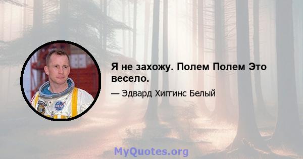 Я не захожу. Полем Полем Это весело.