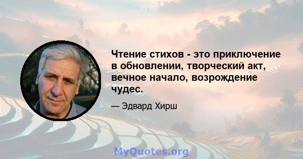 Чтение стихов - это приключение в обновлении, творческий акт, вечное начало, возрождение чудес.