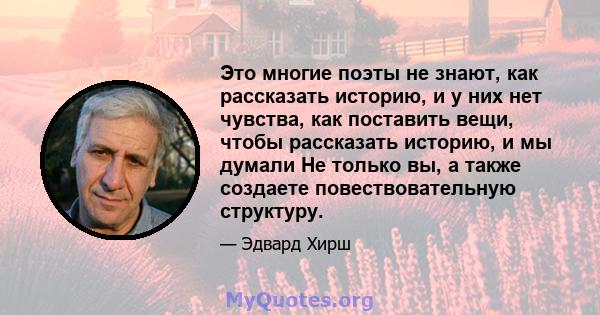 Это многие поэты не знают, как рассказать историю, и у них нет чувства, как поставить вещи, чтобы рассказать историю, и мы думали Не только вы, а также создаете повествовательную структуру.