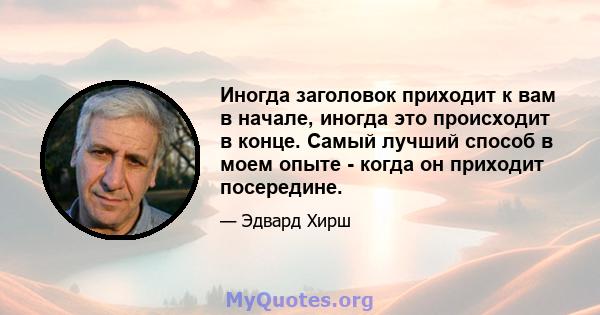 Иногда заголовок приходит к вам в начале, иногда это происходит в конце. Самый лучший способ в моем опыте - когда он приходит посередине.