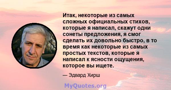 Итак, некоторые из самых сложных официальных стихов, которые я написал, скажут одни сонеты предложения, я смог сделать их довольно быстро, в то время как некоторые из самых простых текстов, которые я написал к ясности