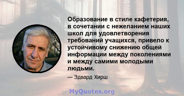 Образование в стиле кафетерия, в сочетании с нежеланием наших школ для удовлетворения требований учащихся, привело к устойчивому снижению общей информации между поколениями и между самими молодыми людьми.