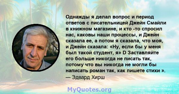 Однажды я делал вопрос и период ответов с писательницей Джейн Смайли в книжном магазине, и кто -то спросил нас, каковы наши процессы, и Джейн сказала ее, а потом я сказала, что моя, и Джейн сказала: «Ну, если бы у меня