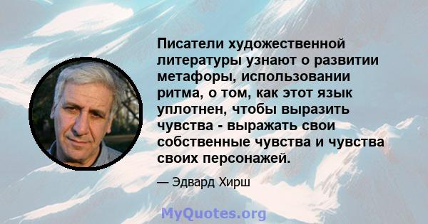 Писатели художественной литературы узнают о развитии метафоры, использовании ритма, о том, как этот язык уплотнен, чтобы выразить чувства - выражать свои собственные чувства и чувства своих персонажей.