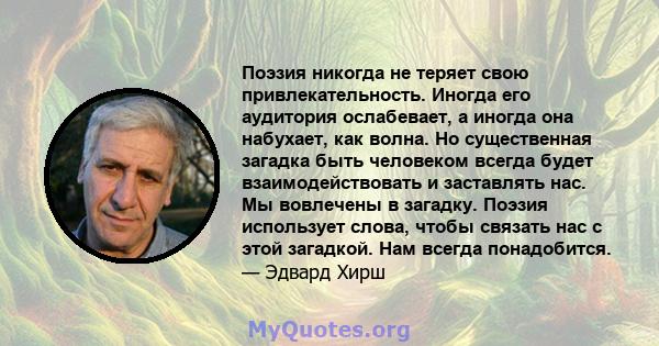 Поэзия никогда не теряет свою привлекательность. Иногда его аудитория ослабевает, а иногда она набухает, как волна. Но существенная загадка быть человеком всегда будет взаимодействовать и заставлять нас. Мы вовлечены в