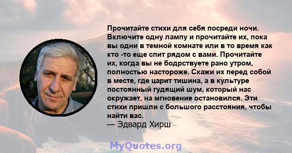 Прочитайте стихи для себя посреди ночи. Включите одну лампу и прочитайте их, пока вы одни в темной комнате или в то время как кто -то еще спит рядом с вами. Прочитайте их, когда вы не бодрствуете рано утром, полностью