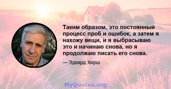 Таким образом, это постоянный процесс проб и ошибок, а затем я нахожу вещи, и я выбрасываю это и начинаю снова, но я продолжаю писать его снова.