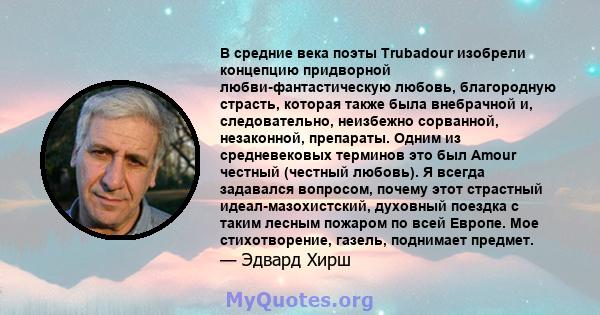 В средние века поэты Trubadour изобрели концепцию придворной любви-фантастическую любовь, благородную страсть, которая также была внебрачной и, следовательно, неизбежно сорванной, незаконной, препараты. Одним из